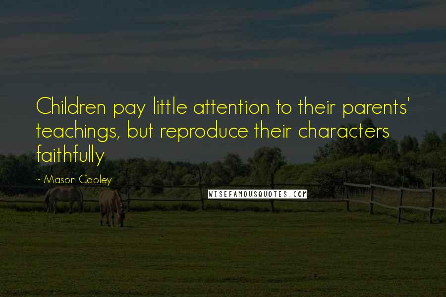 Mason Cooley Quotes: Children pay little attention to their parents' teachings, but reproduce their characters faithfully