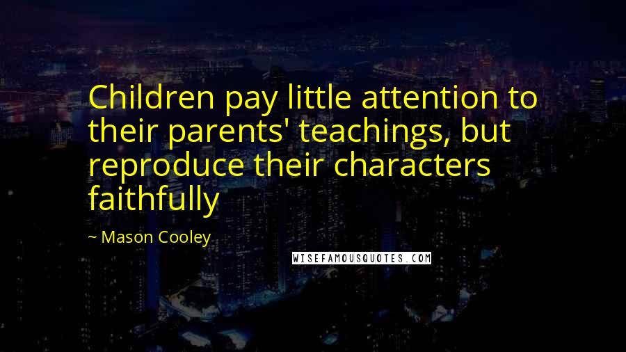 Mason Cooley Quotes: Children pay little attention to their parents' teachings, but reproduce their characters faithfully