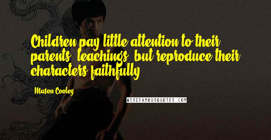 Mason Cooley Quotes: Children pay little attention to their parents' teachings, but reproduce their characters faithfully