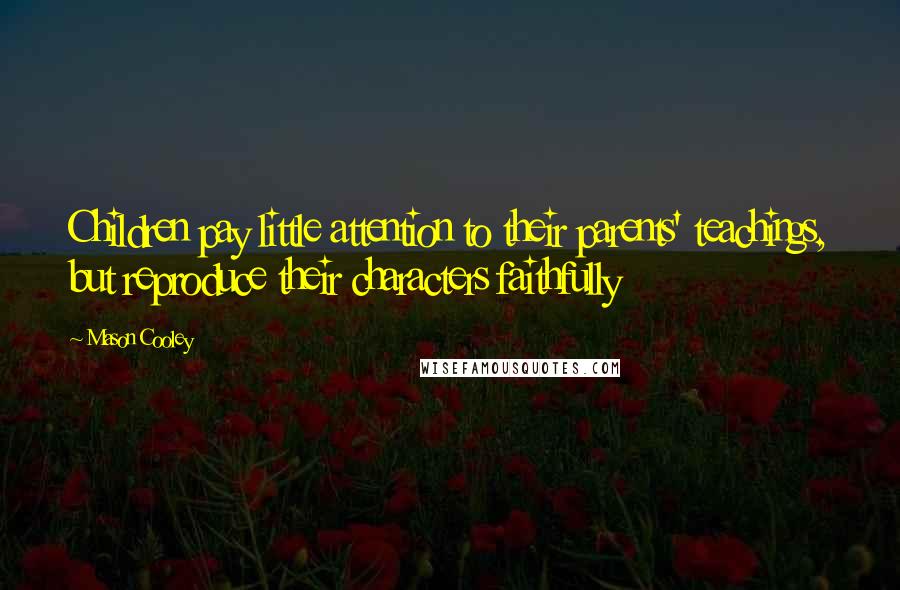 Mason Cooley Quotes: Children pay little attention to their parents' teachings, but reproduce their characters faithfully