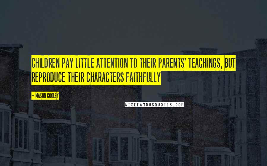 Mason Cooley Quotes: Children pay little attention to their parents' teachings, but reproduce their characters faithfully