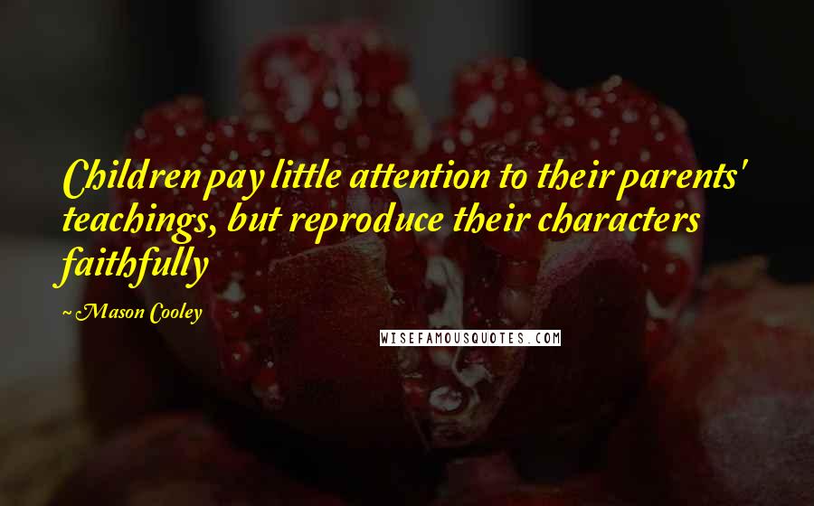 Mason Cooley Quotes: Children pay little attention to their parents' teachings, but reproduce their characters faithfully