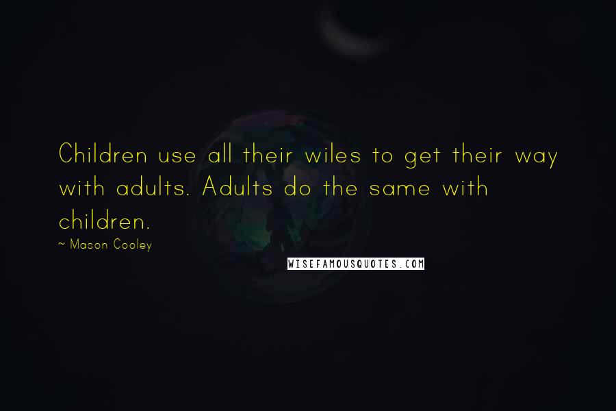 Mason Cooley Quotes: Children use all their wiles to get their way with adults. Adults do the same with children.