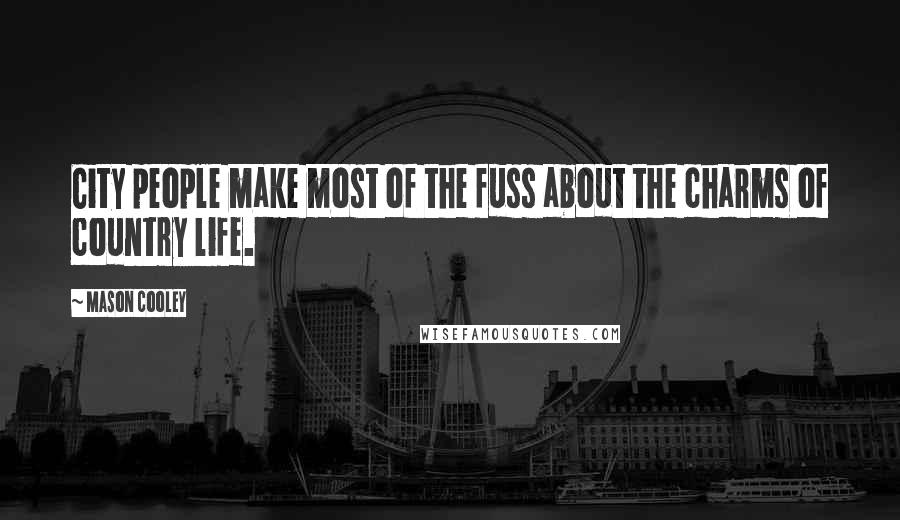 Mason Cooley Quotes: City people make most of the fuss about the charms of country life.