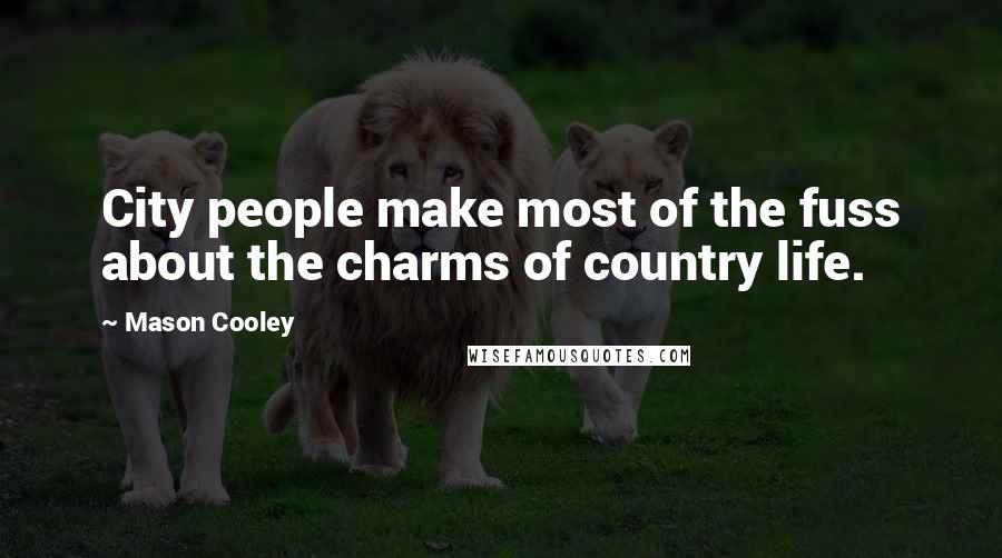 Mason Cooley Quotes: City people make most of the fuss about the charms of country life.