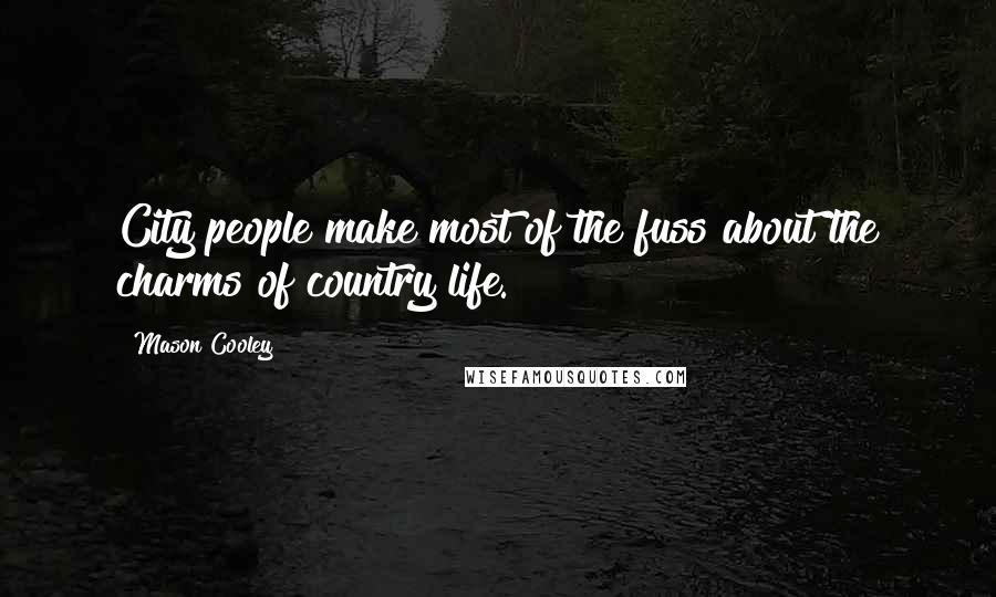 Mason Cooley Quotes: City people make most of the fuss about the charms of country life.