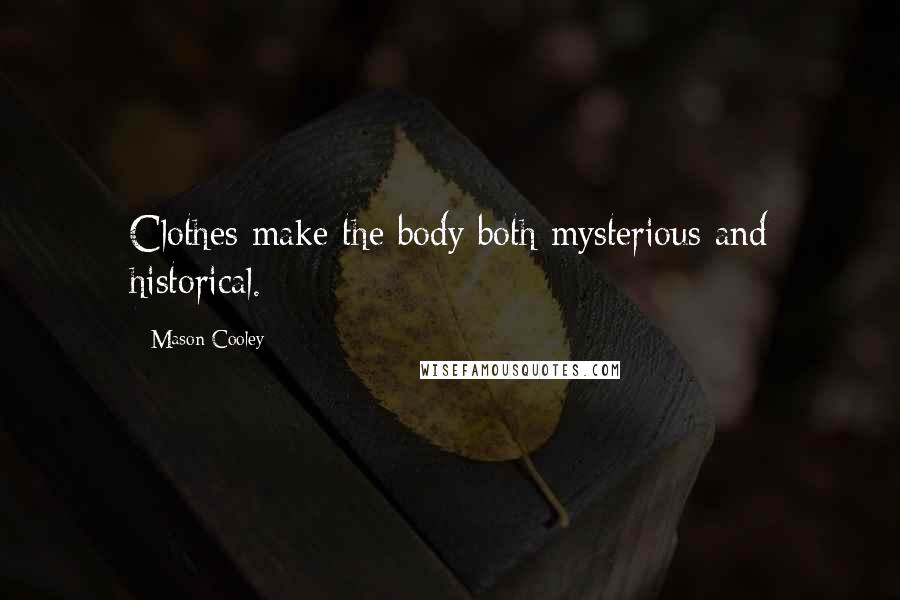 Mason Cooley Quotes: Clothes make the body both mysterious and historical.
