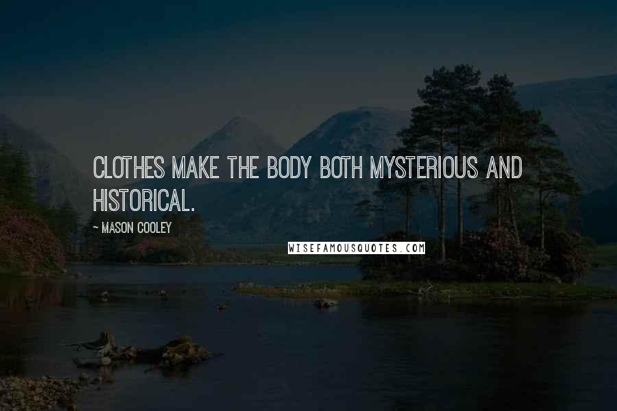 Mason Cooley Quotes: Clothes make the body both mysterious and historical.