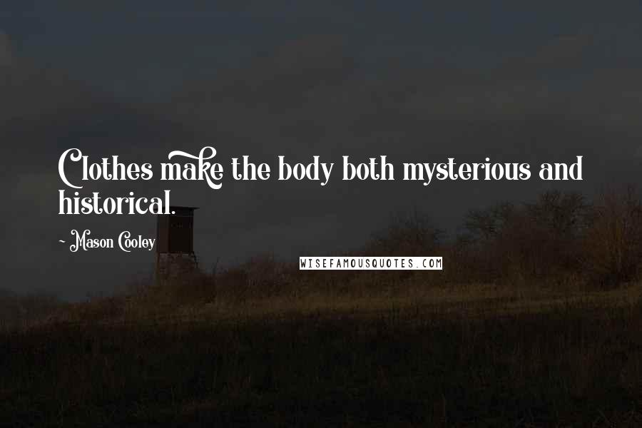 Mason Cooley Quotes: Clothes make the body both mysterious and historical.