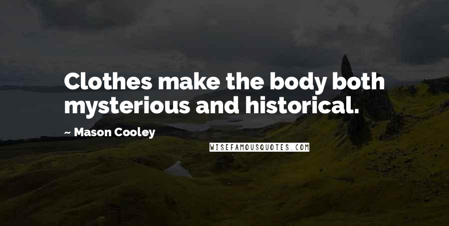 Mason Cooley Quotes: Clothes make the body both mysterious and historical.