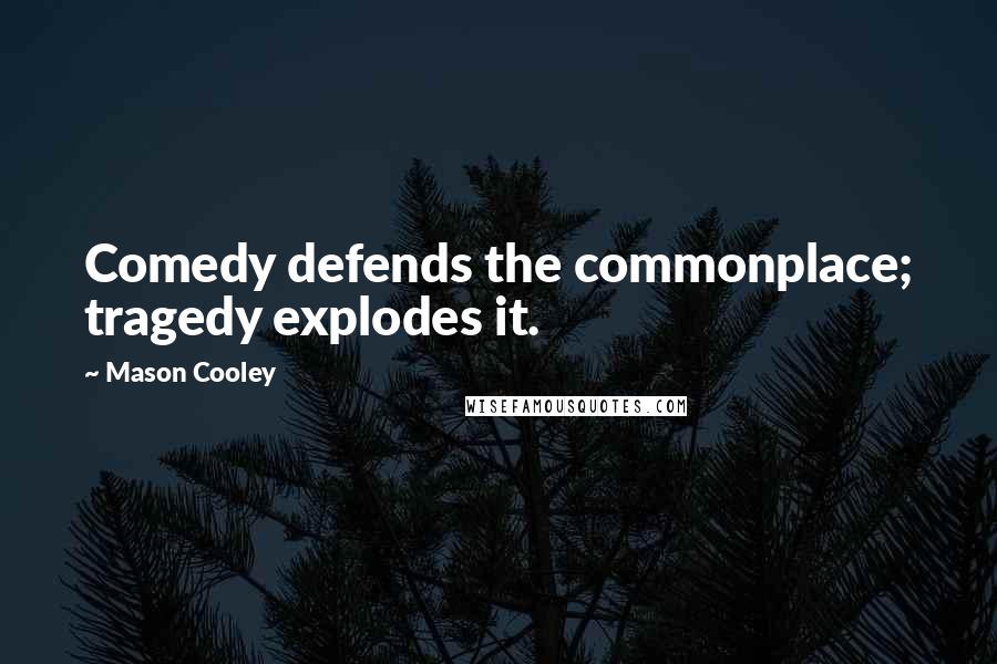 Mason Cooley Quotes: Comedy defends the commonplace; tragedy explodes it.