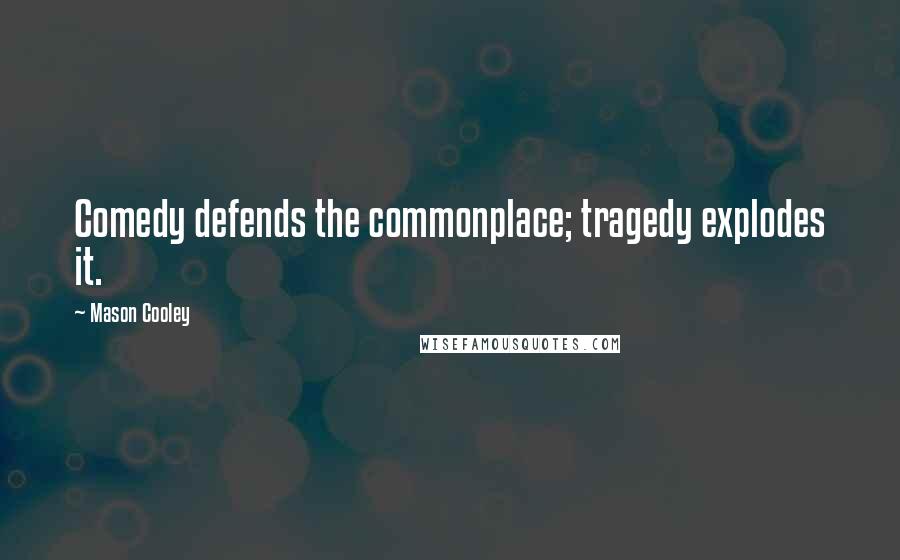 Mason Cooley Quotes: Comedy defends the commonplace; tragedy explodes it.