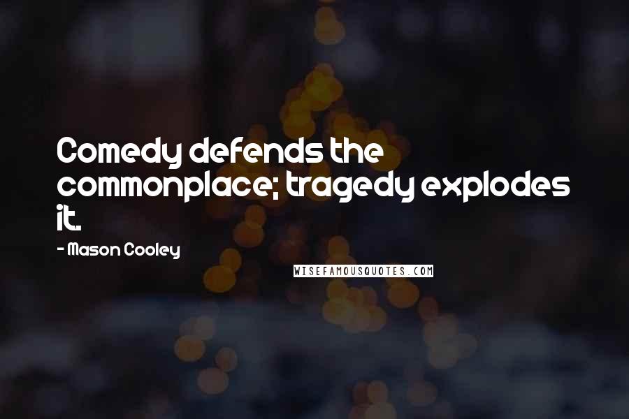 Mason Cooley Quotes: Comedy defends the commonplace; tragedy explodes it.