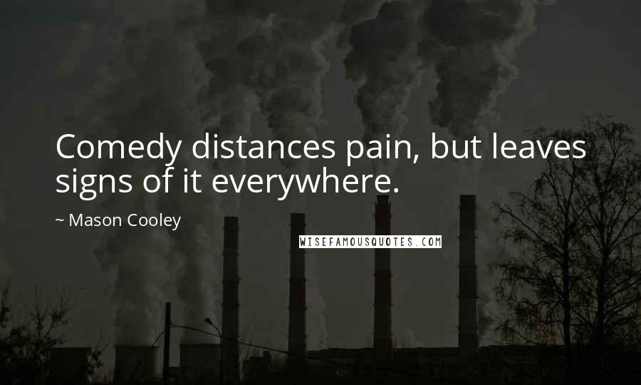 Mason Cooley Quotes: Comedy distances pain, but leaves signs of it everywhere.