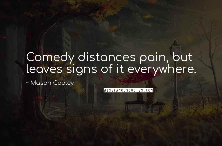 Mason Cooley Quotes: Comedy distances pain, but leaves signs of it everywhere.