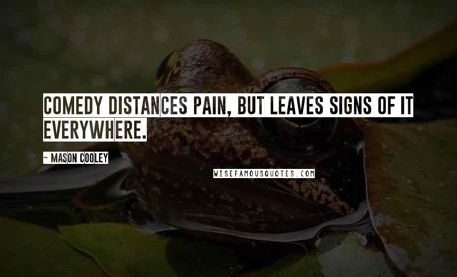 Mason Cooley Quotes: Comedy distances pain, but leaves signs of it everywhere.