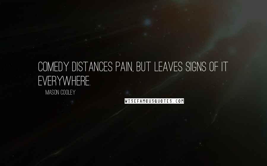 Mason Cooley Quotes: Comedy distances pain, but leaves signs of it everywhere.