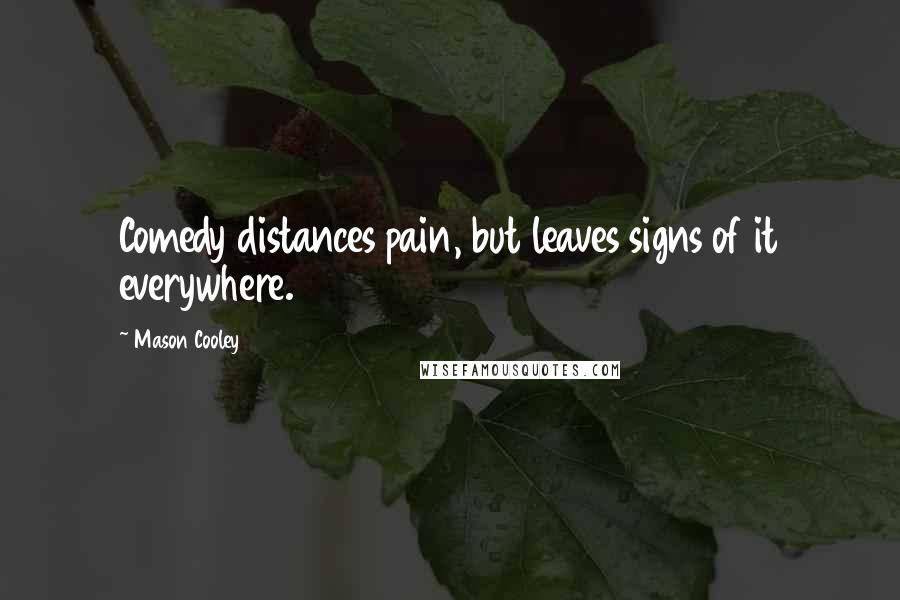Mason Cooley Quotes: Comedy distances pain, but leaves signs of it everywhere.
