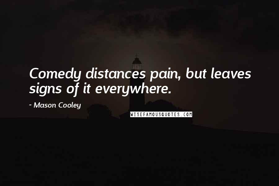 Mason Cooley Quotes: Comedy distances pain, but leaves signs of it everywhere.