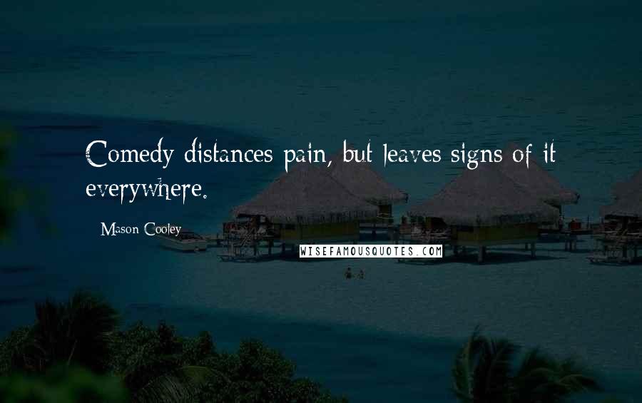 Mason Cooley Quotes: Comedy distances pain, but leaves signs of it everywhere.