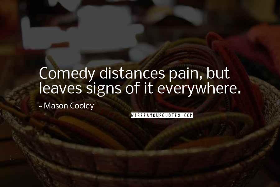 Mason Cooley Quotes: Comedy distances pain, but leaves signs of it everywhere.