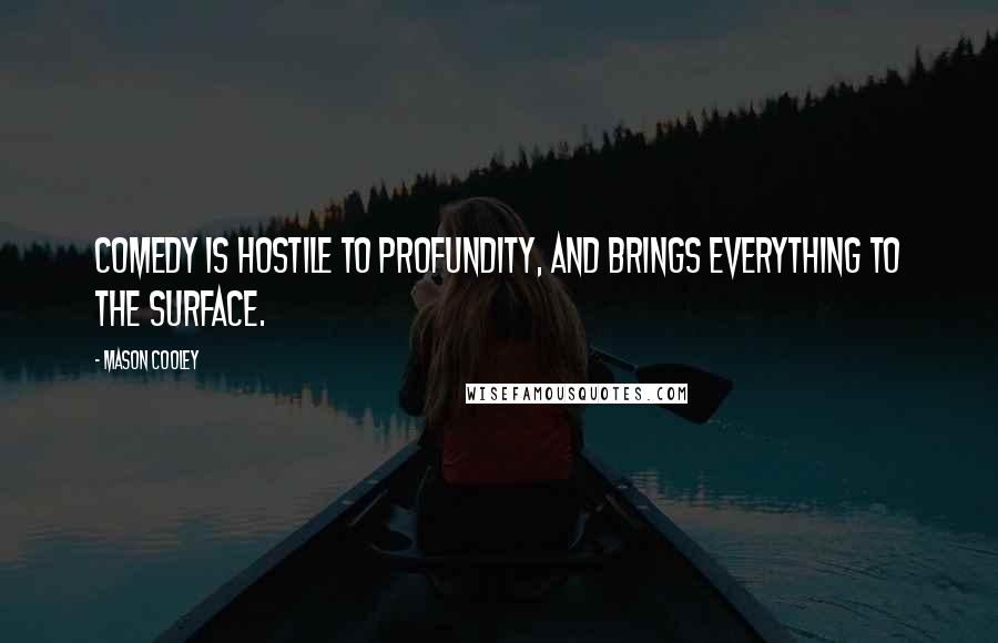Mason Cooley Quotes: Comedy is hostile to profundity, and brings everything to the surface.
