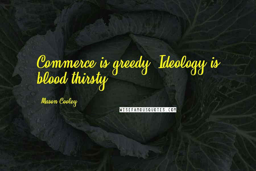 Mason Cooley Quotes: Commerce is greedy. Ideology is blood-thirsty.