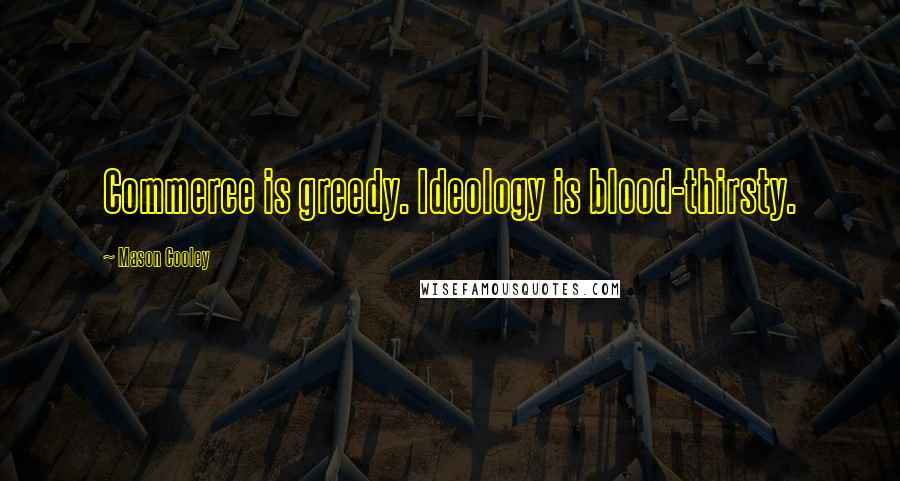 Mason Cooley Quotes: Commerce is greedy. Ideology is blood-thirsty.