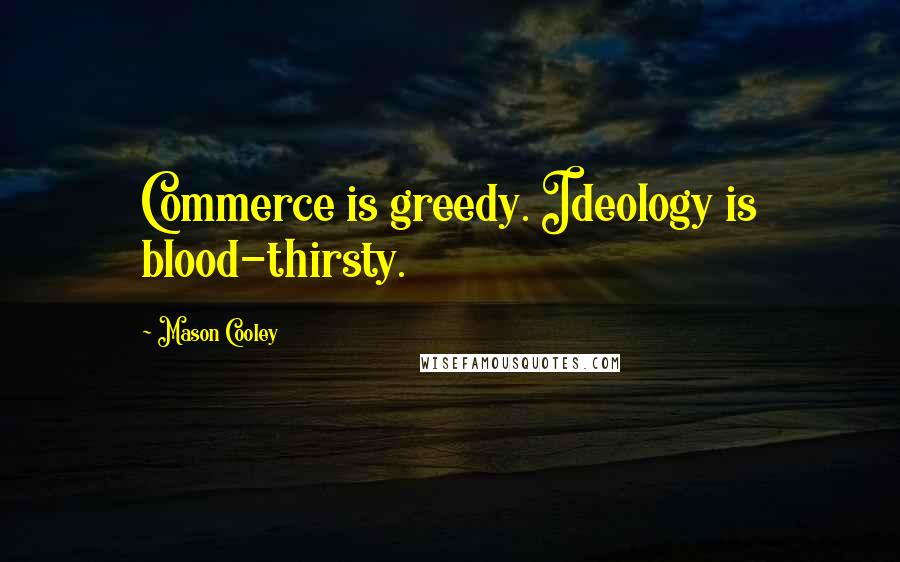 Mason Cooley Quotes: Commerce is greedy. Ideology is blood-thirsty.