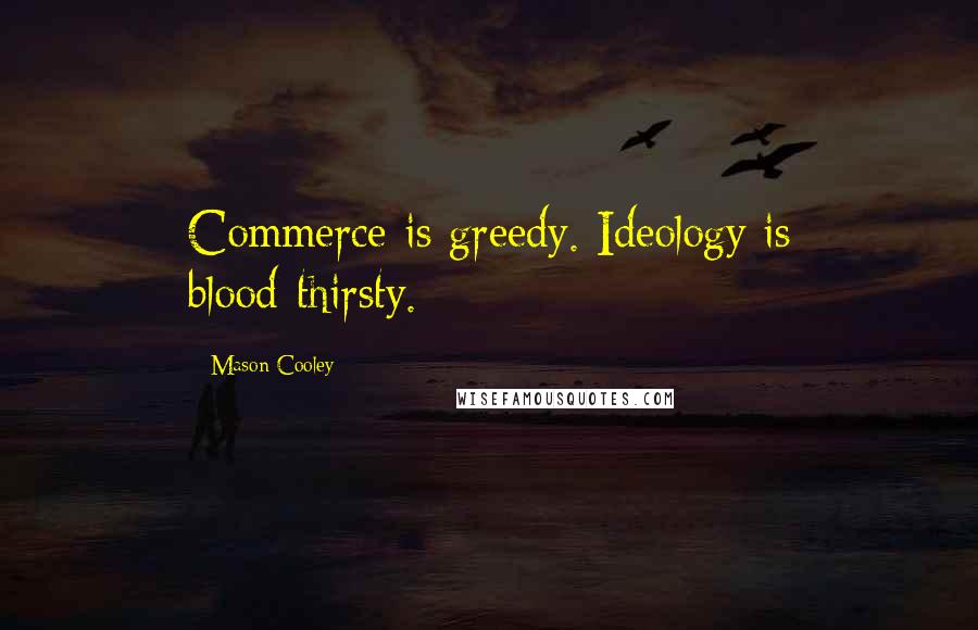 Mason Cooley Quotes: Commerce is greedy. Ideology is blood-thirsty.