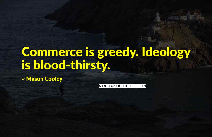 Mason Cooley Quotes: Commerce is greedy. Ideology is blood-thirsty.