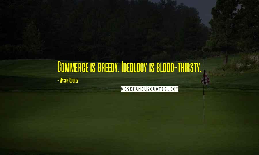 Mason Cooley Quotes: Commerce is greedy. Ideology is blood-thirsty.