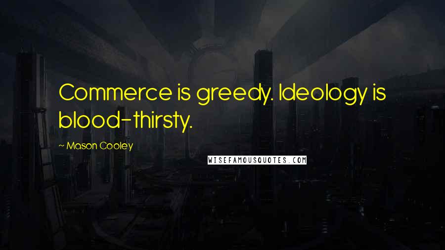 Mason Cooley Quotes: Commerce is greedy. Ideology is blood-thirsty.