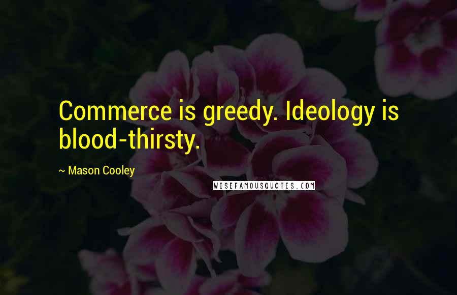 Mason Cooley Quotes: Commerce is greedy. Ideology is blood-thirsty.