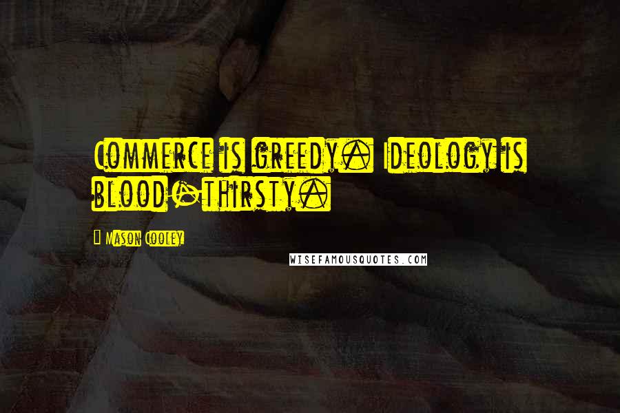 Mason Cooley Quotes: Commerce is greedy. Ideology is blood-thirsty.