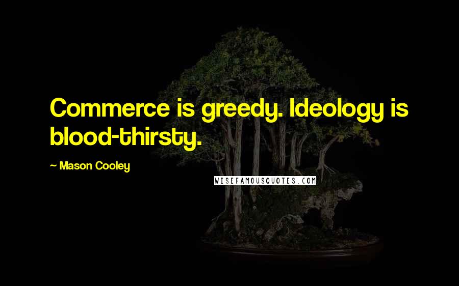 Mason Cooley Quotes: Commerce is greedy. Ideology is blood-thirsty.