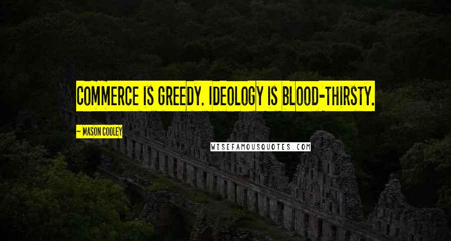 Mason Cooley Quotes: Commerce is greedy. Ideology is blood-thirsty.