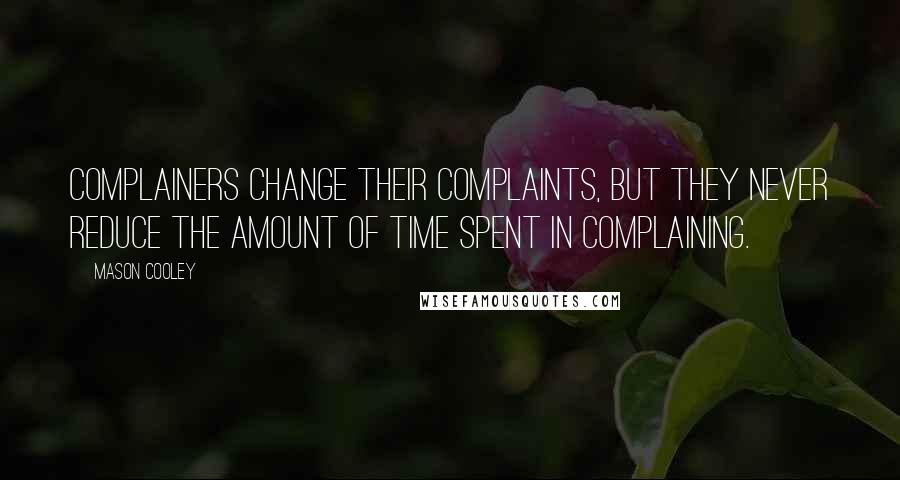 Mason Cooley Quotes: Complainers change their complaints, but they never reduce the amount of time spent in complaining.