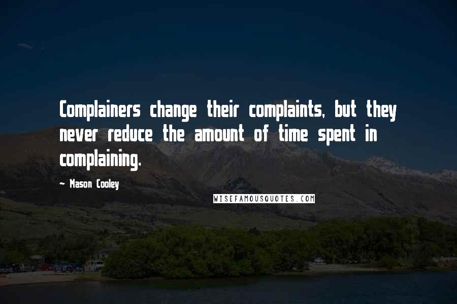 Mason Cooley Quotes: Complainers change their complaints, but they never reduce the amount of time spent in complaining.