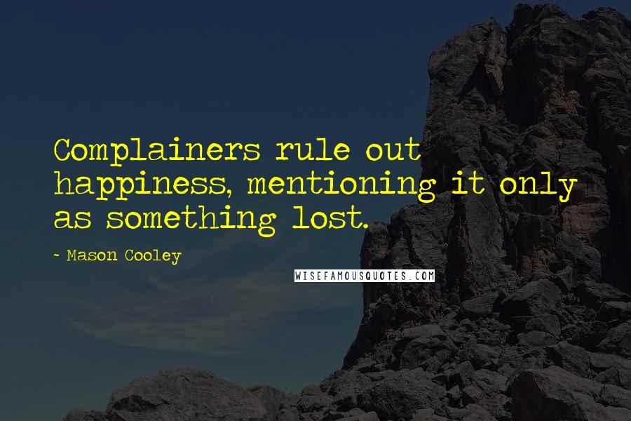 Mason Cooley Quotes: Complainers rule out happiness, mentioning it only as something lost.