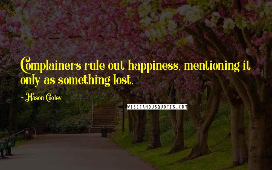 Mason Cooley Quotes: Complainers rule out happiness, mentioning it only as something lost.