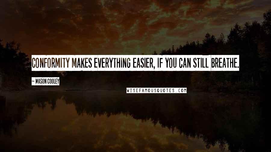 Mason Cooley Quotes: Conformity makes everything easier, if you can still breathe.