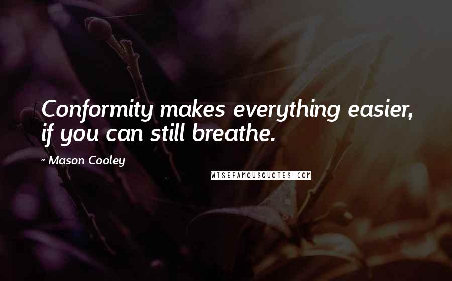 Mason Cooley Quotes: Conformity makes everything easier, if you can still breathe.