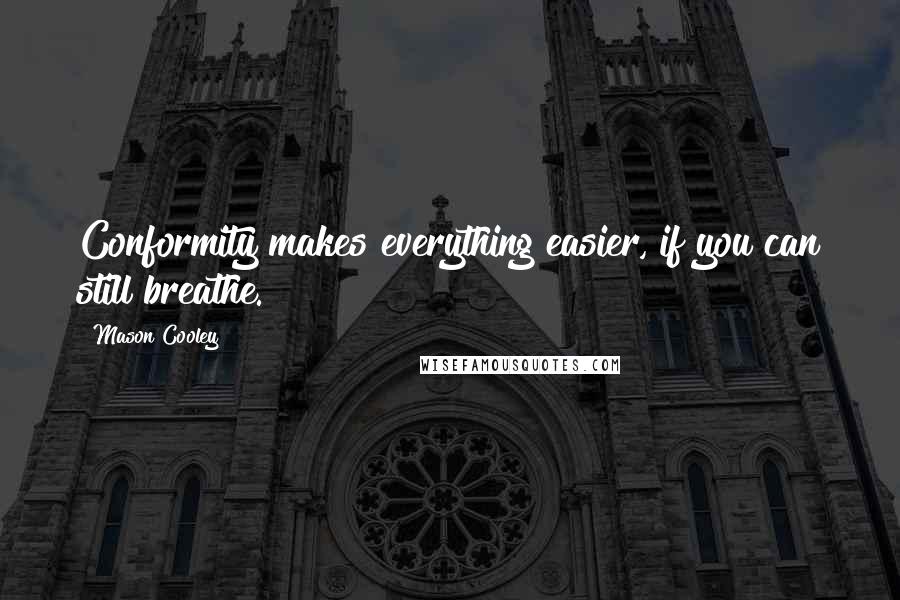 Mason Cooley Quotes: Conformity makes everything easier, if you can still breathe.