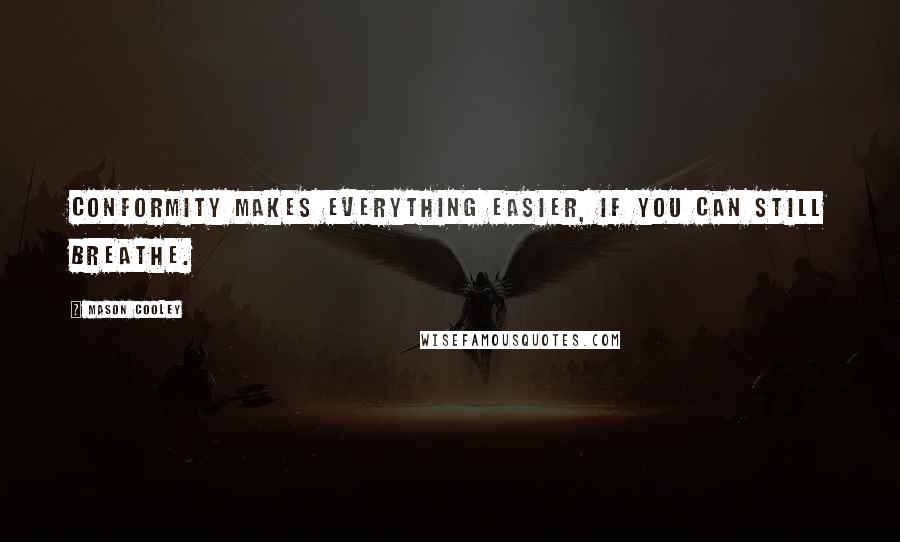 Mason Cooley Quotes: Conformity makes everything easier, if you can still breathe.