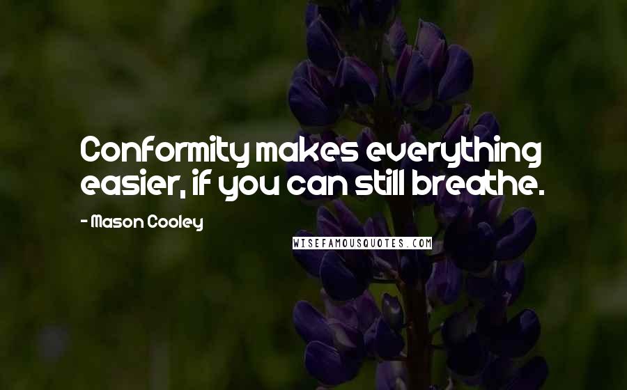 Mason Cooley Quotes: Conformity makes everything easier, if you can still breathe.