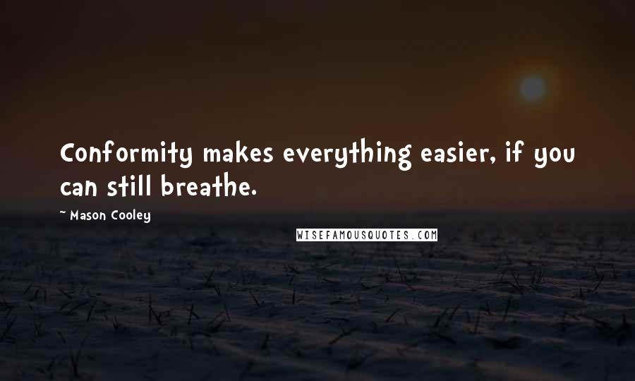 Mason Cooley Quotes: Conformity makes everything easier, if you can still breathe.