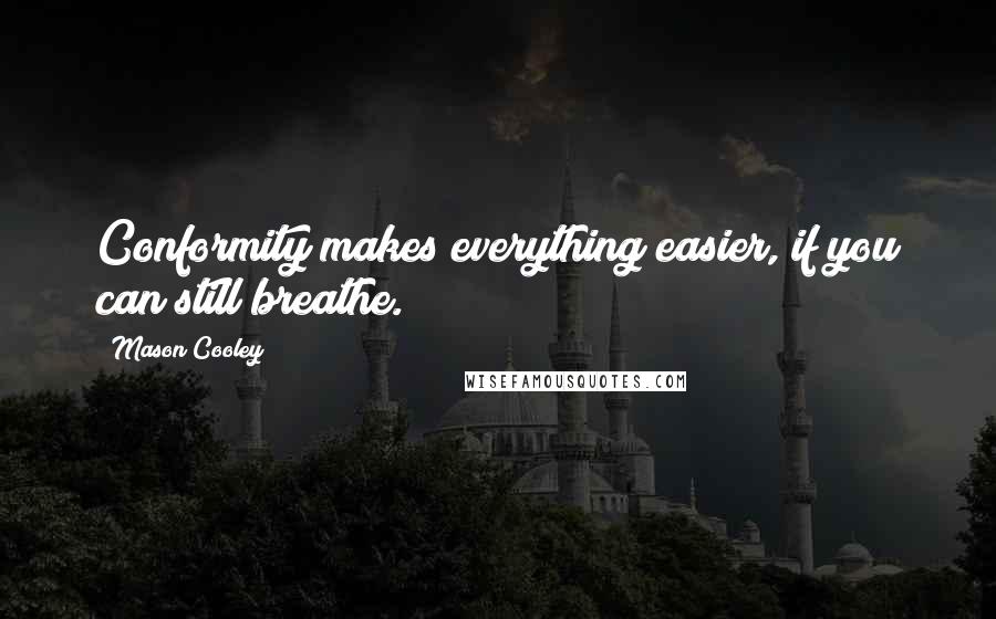 Mason Cooley Quotes: Conformity makes everything easier, if you can still breathe.