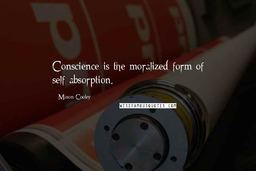 Mason Cooley Quotes: Conscience is the moralized form of self-absorption.
