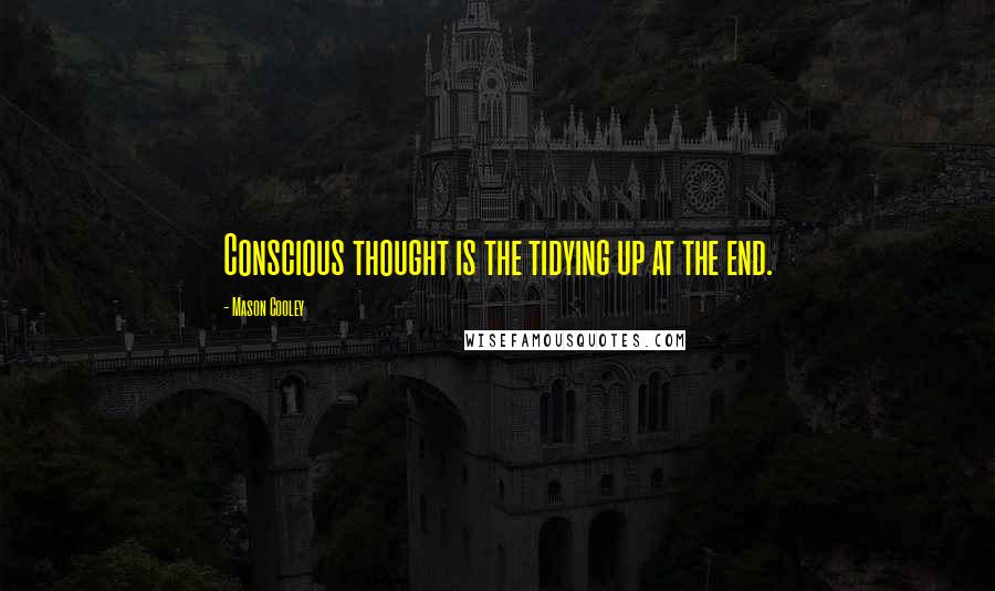 Mason Cooley Quotes: Conscious thought is the tidying up at the end.